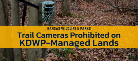 Trail Cameras Prohibited on KDWP-managed Lands in Response to Growing Public Concerns Trail Cameras Prohibited on KDWP-managed Lands in Response to Growing Public Concerns